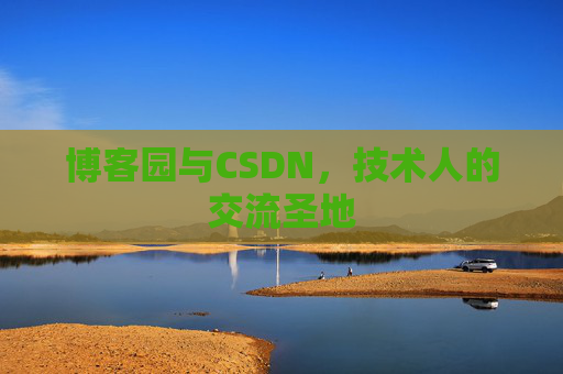 博客园与CSDN,技术人的交流圣地