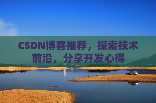 CSDN博客推荐,探索技术前沿,分享开发心得